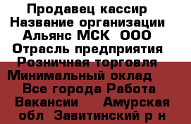 Продавец-кассир › Название организации ­ Альянс-МСК, ООО › Отрасль предприятия ­ Розничная торговля › Минимальный оклад ­ 1 - Все города Работа » Вакансии   . Амурская обл.,Завитинский р-н